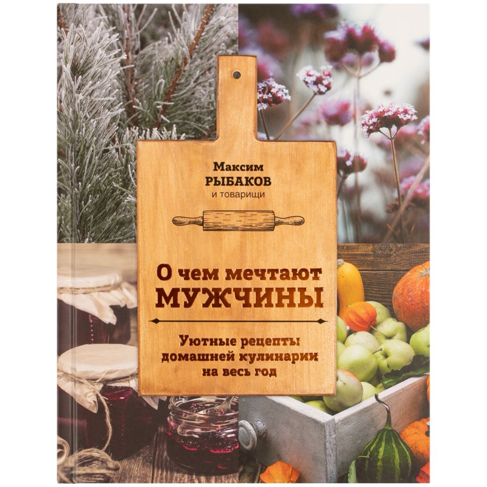 Книга «О чем мечтают мужчины. Уютные рецепты домашней кулинарии на весь год» фото на сайте Print Logo.